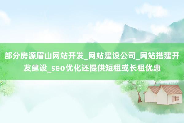 部分房源眉山网站开发_网站建设公司_网站搭建开发建设_seo优化还提供短租或长租优惠