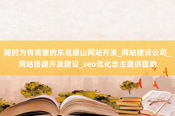 随时为有需要的东说眉山网站开发_网站建设公司_网站搭建开发建设_seo优化念主提供匡助