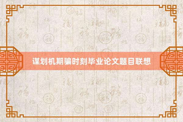 谋划机期骗时刻毕业论文题目联想