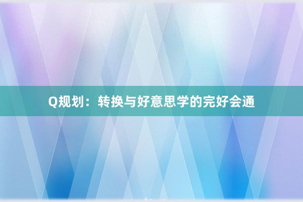 Q规划：转换与好意思学的完好会通