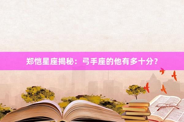 郑恺星座揭秘:弓手座的他有多十分?