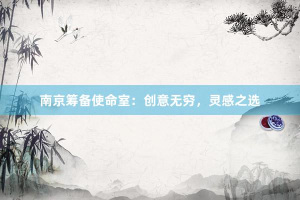 南京筹备使命室：创意无穷，灵感之选