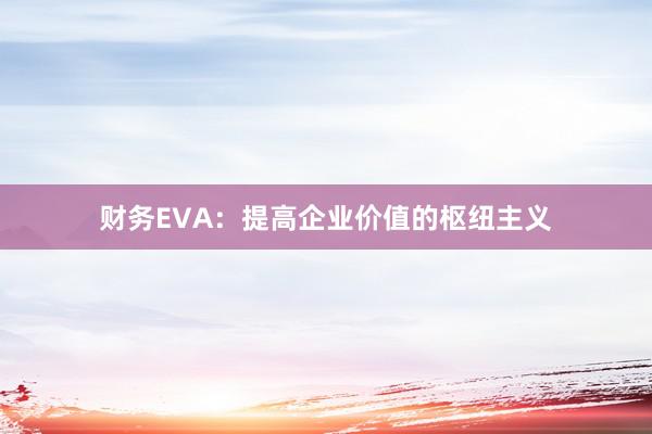 财务EVA：提高企业价值的枢纽主义
