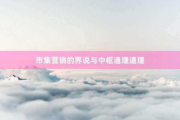市集营销的界说与中枢道理道理