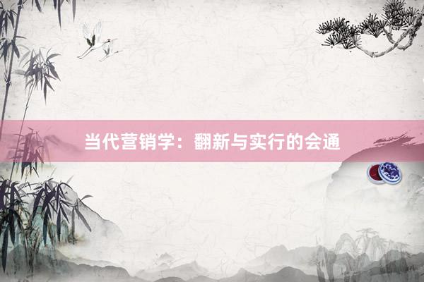 当代营销学:翻新与实行的会通